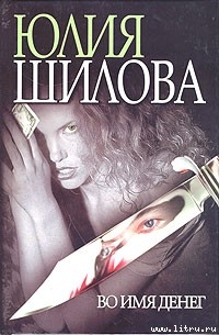 Читать онлайн книгу Во имя денег автор Шилова Юлия Витальевна Книга Во имя денег