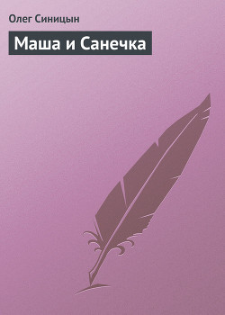 Читать онлайн книгу Маша и Санечка автор Синицын Олег Геннадьевич Книга Маша и Санечка