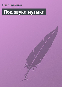 Читать онлайн книгу Под звуки музыки автор Синицын Олег Геннадьевич Книга Под звуки музыки