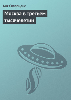 Читать онлайн книгу Москва в третьем тысячелетии автор Скаландис Ант Книга Москва в третьем тысячелетии