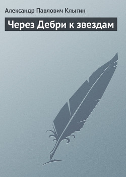 Читать онлайн книгу Через Дебри к звездам автор Клыгин Александр Павлович Книга Через Дебри к звездам
