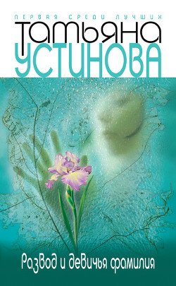 Читать онлайн книгу Развод и девичья фамилия автор Устинова Татьяна Витальевна Книга Развод и девичья фамилия