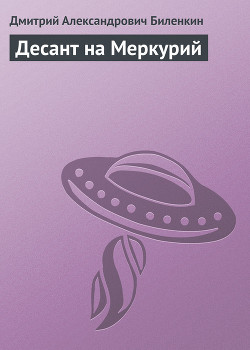 Читать онлайн книгу Десант на Меркурий автор Биленкин Дмитрий Александрович Книга Десант на Меркурий