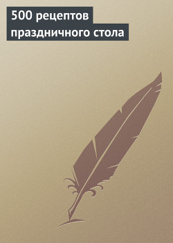 Читать онлайн книгу 500 рецептов праздничного стола автор Красичкова Анастасия Геннадьевна Книга 500 рецептов праздничного стола