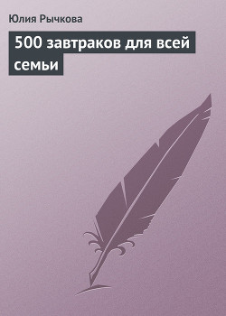 Читать онлайн книгу 500 завтраков для всей семьи автор Рычкова Юлия Владимировна Книга 500 завтраков для всей семьи