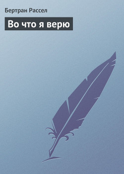 Читать онлайн книгу Во что я верю автор Рассел Бертран Артур Уильям Книга Во что я верю