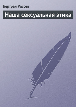 Читать онлайн книгу Наша сексуальная этика автор Рассел Бертран Артур Уильям Книга Наша сексуальная этика