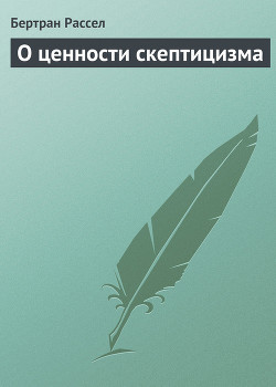 Читать онлайн книгу О ценности скептицизма автор Рассел Бертран Артур Уильям Книга О ценности скептицизма