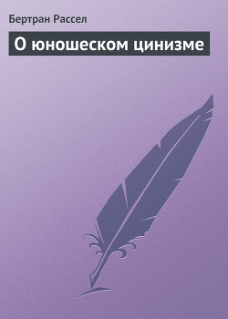 Читать онлайн книгу О юношеском цинизме автор Рассел Бертран Артур Уильям Книга О юношеском цинизме