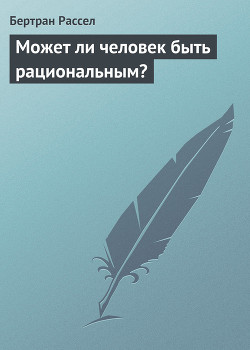 Читать онлайн книгу Может ли человек быть рациональным? автор Рассел Бертран Артур Уильям Книга Может ли человек быть рациональным?