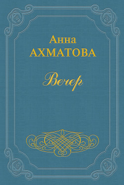 Читать онлайн книгу Вечер автор Ахматова Анна Андреевна Книга Вечер
