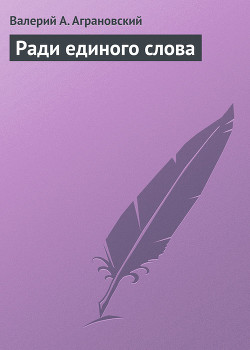 Читать онлайн книгу Ради единого слова автор Аграновский Валерий Абрамович Книга Ради единого слова