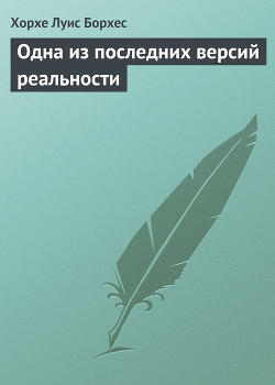 Читать онлайн книгу Одна из последних версий реальности автор Борхес Хорхе Луис Книга Одна из последних версий реальности