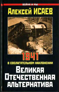 Читать онлайн книгу Великая Отечественная альтернатива. 1941 в сослагательном наклонении автор Исаев Алексей Валерьевич Книга Великая Отечественная альтернатива. 1941 в сослагательном наклонении