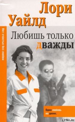 Читать онлайн книгу Любишь только дважды автор Уайлд Лори Книга Любишь только дважды