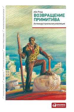 Читать онлайн книгу Возвращение примитива. Антииндустриальная революция автор Рэнд Айн Книга Возвращение примитива. Антииндустриальная революция