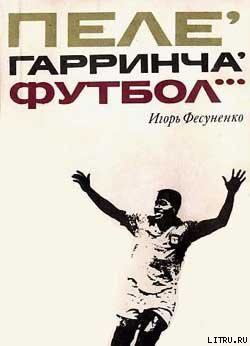 Читать онлайн книгу Пеле, Гарринча, футбол… автор Фесуненко Игорь Сергеевич Книга Пеле, Гарринча, футбол…