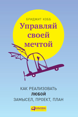 Читать онлайн книгу Управляй своей мечтой. Как реализовать любой замысел, проект, план автор Кобб Бриджит Книга Управляй своей мечтой. Как реализовать любой замысел, проект, план