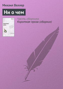 Читать онлайн книгу Ни о чём автор Веллер Михаил Иосифович Книга Ни о чём