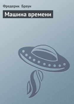 Читать онлайн книгу Машина времени автор Браун Фредерик Книга Машина времени