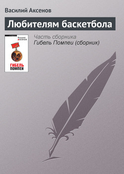 Читать онлайн книгу Любителям баскетбола автор Аксенов Василий Павлович Книга Любителям баскетбола