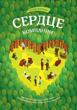 Читать онлайн книгу Сердце компании. Почему организационная культура значит больше, чем стратегия или финансы автор Ленсиони Патрик Книга Сердце компании. Почему организационная культура значит больше, чем стратегия или финансы