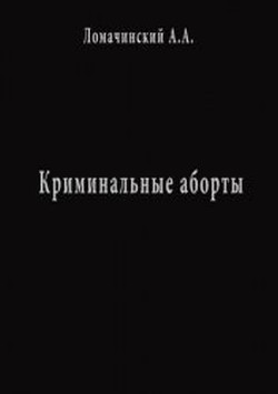Читать онлайн книгу Криминальные Аборты автор Ломачинский Андрей Анатольевич Книга Криминальные Аборты