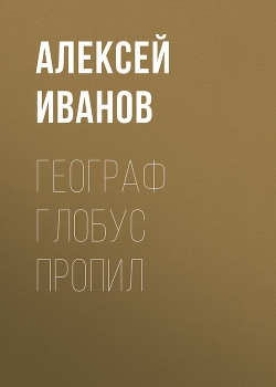 Читать онлайн книгу Географ глобус пропил автор Иванов Алексей Викторович Книга Географ глобус пропил