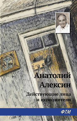 Читать онлайн книгу Действующие лица и исполнители автор Алексин Анатолий Георгиевич Книга Действующие лица и исполнители