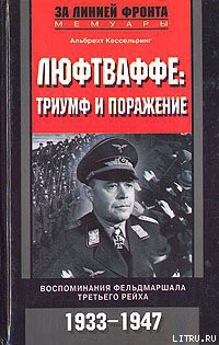 Читать онлайн книгу Люфтваффе: триумф и поражение. Воспоминания фельдмаршала Третьего рейха. 1933-1947 автор Кессельринг Альберт Книга Люфтваффе: триумф и поражение. Воспоминания фельдмаршала Третьего рейха. 1933-1947