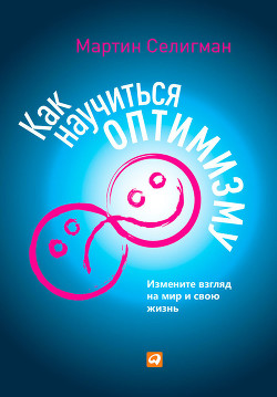 Книга Как научиться оптимизму. Измените взгляд на мир и свою жизнь