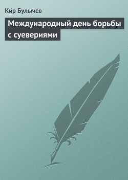 Читать онлайн книгу Международный день борьбы с суевериями автор Булычев Кир Книга Международный день борьбы с суевериями