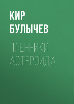 Читать онлайн книгу Пленники астероида автор Булычев Кир Книга Пленники астероида