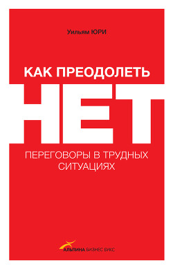 Читать онлайн книгу Как преодолеть НЕТ: переговоры в трудных ситуациях автор Юри Уильям Книга Как преодолеть НЕТ: переговоры в трудных ситуациях