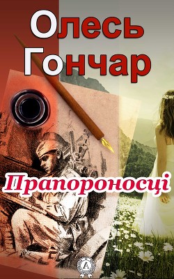 Читать онлайн книгу Прапороносці автор Гончар Олесь Книга Прапороносці