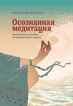Читать онлайн книгу Осознанная медитация. Практическое пособие по снятию боли и стресса автор Берч Видьямала Книга Осознанная медитация. Практическое пособие по снятию боли и стресса