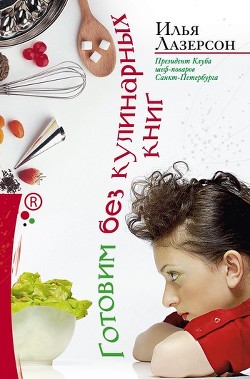 Читать онлайн книгу Готовим без кулинарных книг автор Лазерсон Илья Исаакович Книга Готовим без кулинарных книг