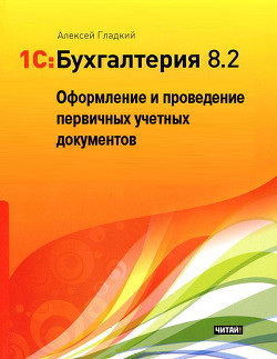 Читать онлайн книгу 1С: Бухгалтерия 8.2. Оформление и проведение первичных учетных документов автор Гладкий Алексей Анатольевич Книга 1С: Бухгалтерия 8.2. Оформление и проведение первичных учетных документов
