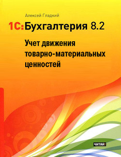 Читать онлайн книгу 1С: Бухгалтерия 8.2. Учет движения товарно-материальных ценностей автор Гладкий Алексей Анатольевич Книга 1С: Бухгалтерия 8.2. Учет движения товарно-материальных ценностей