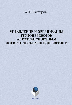Читать онлайн книгу Управление и организация грузоперевозок автотранспортным логистическим предприятием автор Нестеров Сергей Книга Управление и организация грузоперевозок автотранспортным логистическим предприятием