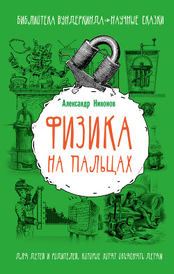 Читать онлайн книгу Физика на пальцах. Для детей и родителей, которые хотят объяснять детям автор Никонов Александр Петрович Книга Физика на пальцах. Для детей и родителей, которые хотят объяснять детям