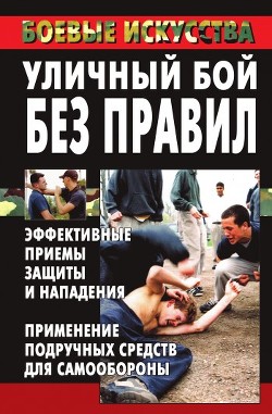 Книга Уличный бой без правил. Эффективные приемы защиты и нападения. Применение подручных средств для само