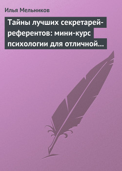 Читать онлайн книгу Тайны лучших секретарей-референтов: мини-курс психологии для отличной работы автор Мельников Илья Книга Тайны лучших секретарей-референтов: мини-курс психологии для отличной работы