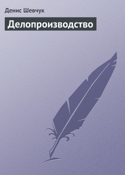 Читать онлайн книгу Делопроизводство автор Шевчук Денис Александрович Книга Делопроизводство