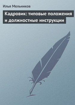 Читать онлайн книгу Кадровик: типовые положения и должностные инструкции автор Мельников Илья Книга Кадровик: типовые положения и должностные инструкции