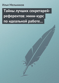 Читать онлайн книгу Тайны лучших секретарей-референтов: мини-курс по идеальной работе с документами автор Мельников Илья Книга Тайны лучших секретарей-референтов: мини-курс по идеальной работе с документами