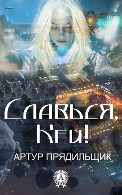 Читать онлайн книгу Славься, Кей! (СИ) автор Прядильщик Артур Иванович Книга Славься, Кей! (СИ)
