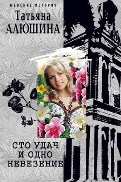 Читать онлайн книгу Сто удач и одно невезение автор Алюшина Татьяна Александровна Книга Сто удач и одно невезение