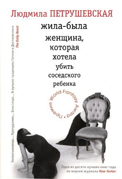 Читать онлайн книгу Жила-была женщина, которая хотела убить соседского ребенка (сборник) автор Петрушевская Людмила Книга Жила-была женщина, которая хотела убить соседского ребенка (сборник)