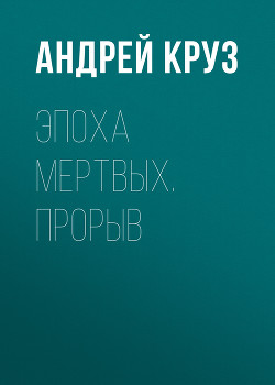 Читать онлайн книгу Эпоха мертвых. Прорыв автор Круз Андрей Книга Эпоха мертвых. Прорыв